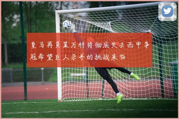 皇马再负莱万特将彻底失去西甲争冠希望巨人杀手的挑战来临