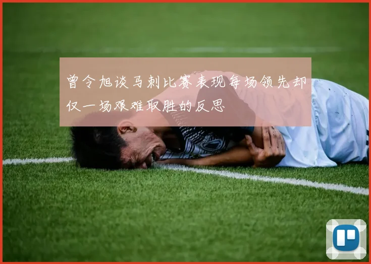 曾令旭谈马刺比赛表现每场领先却仅一场艰难取胜的反思