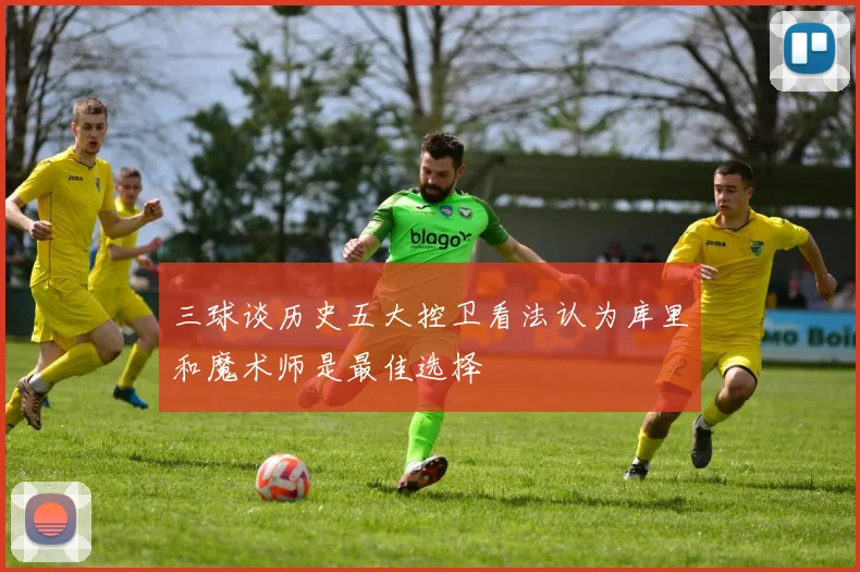三球谈历史五大控卫看法认为库里和魔术师是最佳选择