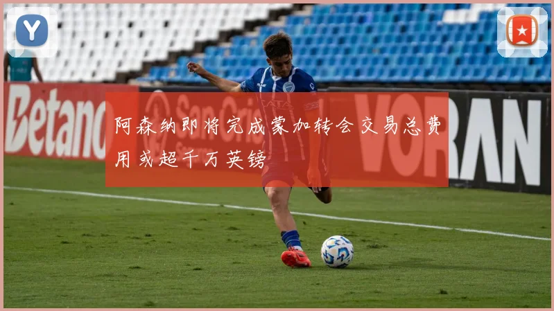 阿森纳即将完成蒙加转会交易总费用或超千万英镑