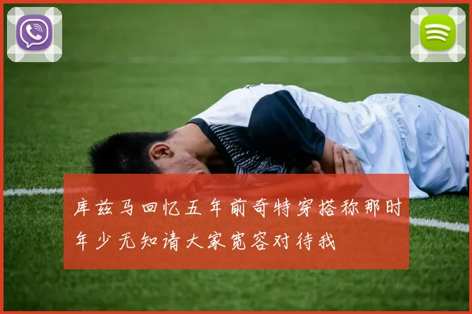 库兹马回忆五年前奇特穿搭称那时年少无知请大家宽容对待我