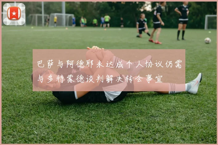 巴萨与阿德耶米达成个人协议仍需与多特蒙德谈判解决转会事宜