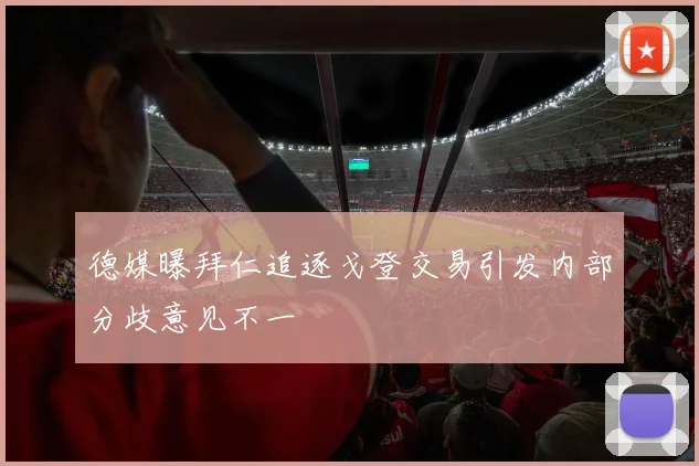 德媒曝拜仁追逐戈登交易引发内部分歧意见不一