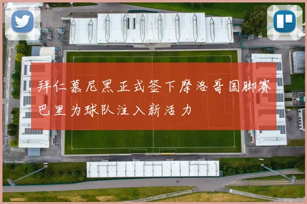 拜仁慕尼黑正式签下摩洛哥国脚赛巴里为球队注入新活力