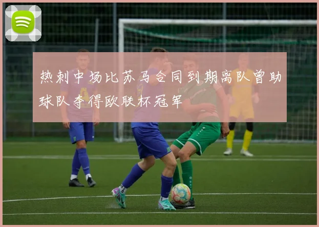 热刺中场比苏马合同到期离队曾助球队夺得欧联杯冠军