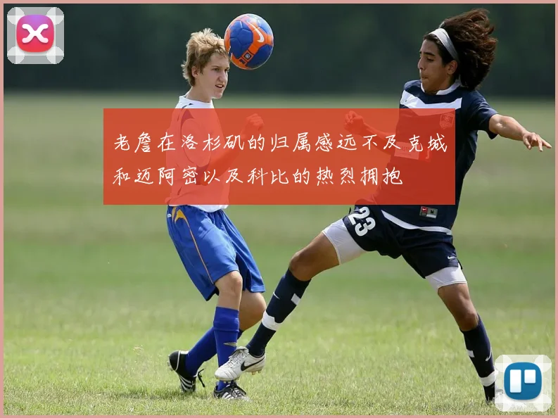 老詹在洛杉矶的归属感远不及克城和迈阿密以及科比的热烈拥抱