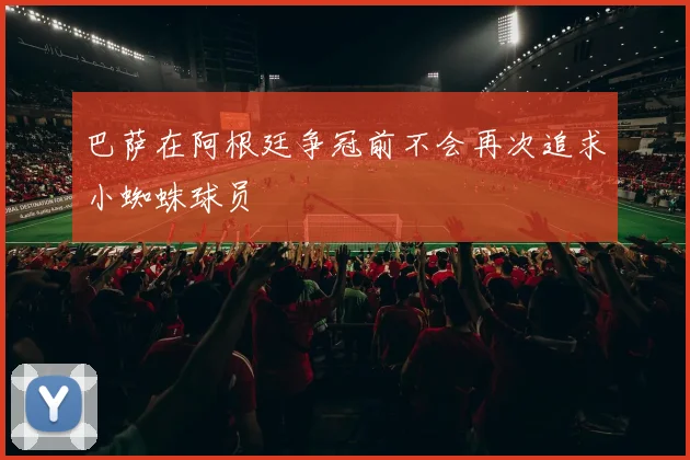 巴萨在阿根廷争冠前不会再次追求小蜘蛛球员