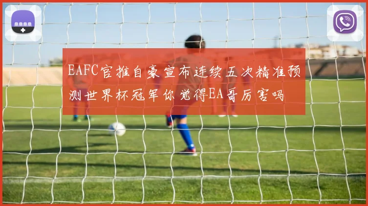 EAFC官推自豪宣布连续五次精准预测世界杯冠军你觉得EA哥厉害吗
