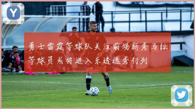 勇士雷霆等球队关注前场新秀马拉等球员或将进入乐透选秀行列